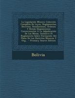 La Legislación Minera: Colección Completa De Leyes, Reglamentos, Decretos, Resoluciones, Órdenes Y Demás Disposiciones Concernientes Á La Adjudicación ... Distritos Mineros Y Org... 1146262728 Book Cover