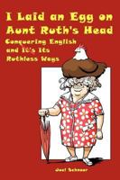 I Laid an Egg on Aunt Ruth's Head: Conquering English and Its Ruthless Ways 1449010334 Book Cover