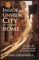 Inside the Unseen City of Ancient Rome: Discover the hidden world of Roman citizens and slaves through vivid, authentic storytelling that brings ancient history to life. B0H8CSNDYS Book Cover