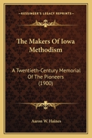 The Makers Of Iowa Methodism: A Twentieth-Century Memorial Of The Pioneers 112090109X Book Cover