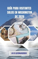 GUÍA PARA VISITANTES SOLOS EN WASHINGTON DC 2026: Cómo moverse, horarios y aspectos prácticos esenciales para una visita más placentera a Washington D.C. (Spanish Edition) B0GZ7LV3RB Book Cover