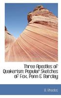 Three Apostles Of Quakerism - Popular Sketches Of Fox, Penn And Barclay 1432531980 Book Cover