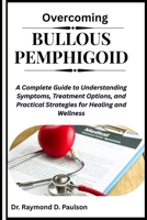 OVERCOMING BULLOUS PEMPHIGOID: A Complete Guide to Understanding Symptoms, Treatment Options, and Practical Strategies for Healing and Wellness B0FQWBKB3M Book Cover