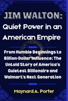 Jim Walton: Quiet Power in an American Empire: From Humble Beginnings to Billion-Dollar Influence: The Untold Story of America’s Quietest Billionaire and Walmart’s Next Generation B0FCFQJQMV Book Cover