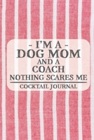 I'm a Dog Mom and a Coach Nothing Scares Me Cocktail Journal: Blank Cocktail Journal to Write in for Women, Bartenders, Drink and Alcohol Log, ... for Women, Wife, Mom, Aunt (6x9 120 pages) 1675280096 Book Cover