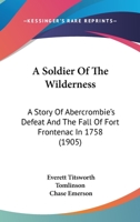 A Soldier Of The Wilderness: A Story Of Abercrombie's Defeat And The Fall Of Fort Frontenac In 1758 1379056233 Book Cover