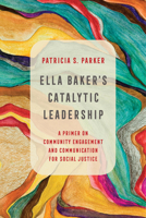 Ella Baker's Catalytic Leadership: A Primer on Community Engagement and Communication for Social Justice 0520300904 Book Cover