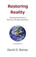 Restoring Reality: Exposing Modernism to Recover a Christian Worldview 1494850680 Book Cover