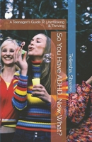 So You Have ADHD...Now What?: A Teenager's Guide To Unmasking & Thriving B0CP463LRM Book Cover