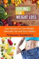 Juicing for Weight Loss: Juice Recipes to Lose Weight Naturally Fast and Stay Healthy B086P9BJST Book Cover