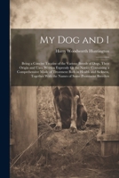 My Dog and I: Being a Concise Treatise of the Various Breeds of Dogs, Their Origin and Uses. Written Expressly for the Novice Containing a ... With the Names of Some Prominent Breeders 1022488074 Book Cover