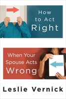 How to Act Right When Your Spouse Acts Wrong 0307458490 Book Cover