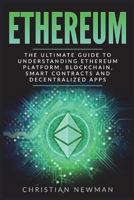 Ethereum: The Ultimate Guide to Understanding Ethereum Platform, Blockchain, Smart Contracts and Decentralized Apps 1980341664 Book Cover
