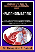 YOUR COMPLETE GUIDE TO UNDERSTANDING AND RECOVERY FROM HEMOCHROMATOSIS: An In-Depth Resource on Iron Metabolism, Organ Protection Measures, Screening ... and Evidence-Supported Treatment Programs B0GG81K753 Book Cover
