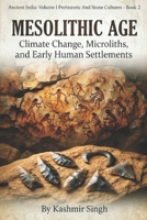 MESOLITHIC AGE : CLIMATE CHANGE, MICROLITHS, AND EARLY HUMAN SETTLEMENTS: Ancient India : Volume I Prehistoric And Stone Cultures - Book 2 (The Heritage of India : Mega Historical Series) B0HFBPY6N8 Book Cover
