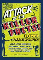Attack of the Killer Facts!: 1,001 Terrifying Truths about the Little Green Men, Government Mind-Control, Flesh-Eating Bacteria, and Goat-Sucking Vampires 1440511969 Book Cover