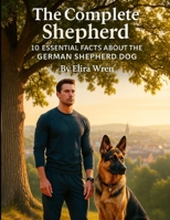 The Complete Shepherd: 10 Essential Facts About the German Shepherd Dog (Mans Best Friend) B0FQ3TT8DZ Book Cover