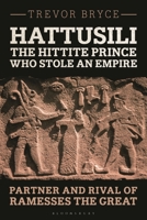 Hattusili, the Hittite Prince Who Stole an Empire: Partner and Rival of Ramesses the Great 1350341827 Book Cover