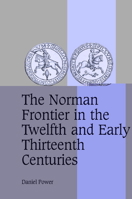 The Norman Frontier in the Twelfth and Early Thirteenth Centuries (Cambridge Studies in Medieval Life and Thought: Fourth Series) 0521089581 Book Cover
