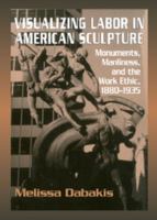 Visualizing Labor in American Sculpture: Monuments, Manliness, and the Work Ethic, 1880-1935 (Cambridge Studies in American Visual Culture) 0521283272 Book Cover