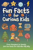 Fun Facts for Curious Kids: From Dinosaurs to Donuts: 300 Fun Facts for Kids Who Ask Why 1682349934 Book Cover