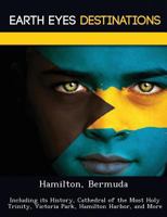 Hamilton, Bermuda: Including Its History, Cathedral of the Most Holy Trinity, Victoria Park, Hamilton Harbor, and More 1249222508 Book Cover