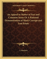 Fletcher's Appeal to Matter of Fact & Common Sense: Or a Rational Demonstration of Man's Corrupt and Lost Estate, With the Address to Earnest Seeks ... Life of the Venerable Author, Compiled For... 9354840248 Book Cover