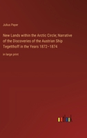 New Lands within the Arctic Circle; Narrative of the Discoveries of the Austrian Ship Tegetthoff in the Years 1872-1874: in large print 3368369830 Book Cover