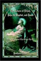 The Return of Elijah, John the Baptist, and Jesus: The Jewish and Christian Christ 0595408990 Book Cover