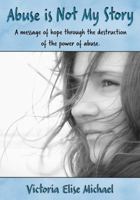 Abuse is Not My Story: A Message of Hope Through the Destruction of the Power of Abuse 0998360139 Book Cover