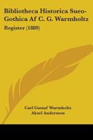 Bibliotheca Historica Sueo-Gothica Af C. G. Warmholtz: Register (1889) 1104040255 Book Cover