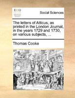 The letters of Atticus, as printed in the London Journal, in the years 1729 and 1730, on various subjects, ... 1341879127 Book Cover