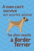 A man can't survive on works alone he also needs a Border Terrier: For Border Terrier Dog Fans 1676847626 Book Cover