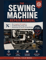 The Sewing Machine Repair Manual: The Complete DIY Guide to Troubleshooting, Fixing, and Maintaining Any Electric Sewing Machine B0H7YRJDM9 Book Cover