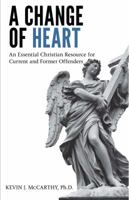A Change Of Heart: An Essential Christian Resource for Current and Former Offenders 1620202379 Book Cover