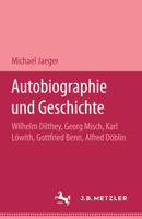 Autobiographie Und Geschichte: Wilhelm Dilthey, Georg Misch, Karl Löwith, Gottfried Benn, Alfred Döblin 3476013863 Book Cover