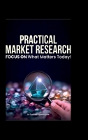 Practical Market Research: FOCUS ON what matters today B0DR9DFF27 Book Cover