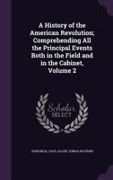 A History of the American Revolution; Comprehending All the Principal Events Both in the Field and in the Cabinet; Volume 2 1430483180 Book Cover