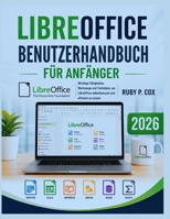 LIBREOFFICE BENUTZERHANDBUCH FÜR ANFÄNGER 2026: Wichtige Fähigkeiten, Werkzeuge und Techniken, um LibreOffice selbstbewusst und effizient zu nutzen (German Edition) B0H14CKG95 Book Cover