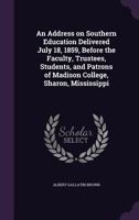 An Address on Southern Education Delivered July 18, 1859, Before the Faculty, Trustees, Students, and Patrons of Madison College, Sharon, Mississippi 1359597344 Book Cover
