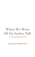 When We Were All Six Inches Tall. 1714036480 Book Cover