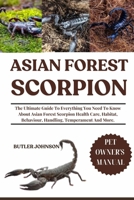 ASIAN FOREST SCORPION: The Ultimate Guide To Everything You Need To Know About Asian Forest Scorpion Health Care, Habitat, Behaviour, Handling, Temperament And More. B0F6T3ZQ65 Book Cover