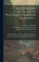 Les Questions Actuelles De Politique Étrangère En Europe ...: La Politique Anglaise.--la Politique Allemande.--la Question D'autriche-hongrie.--la ... 3 Cartes Hors Texte ...... 1020525045 Book Cover