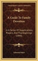 A Guide To Family Devotion: In A Series Of Supplications, Prayers, And Thanksgivings 1120118425 Book Cover