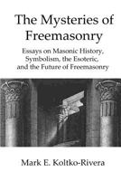 The Mysteries of Freemasonry: Essays on Masonic History, Symbolism, the Esoteric, and the Future of Freemasonry 198131864X Book Cover