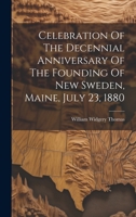 Celebration Of The Decennial Anniversary Of The Founding Of New Sweden, Maine, July 23, 1880 1022558781 Book Cover