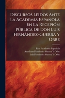 Discursos Leidos Ante La Academia Española En La Recepción Pública De Don Luis Fernández-Guerra Y Orbe [By L. and A. Fernández-Guerra Y Orbe.]. 1141437406 Book Cover