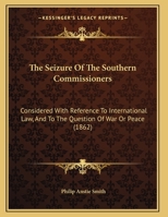 The Seizure Of The Southern Commissioners: Considered With Reference To International Law, And To The Question Of War Or Peace 1169655793 Book Cover