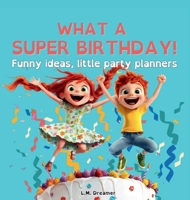 WHAT A SUPER BIRTHDAY! Funny ideas, little party planners B0DT4YF15B Book Cover