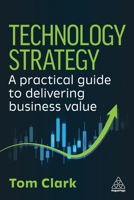 Technology Strategy: A Practical Guide to Delivering Business Value 1398628492 Book Cover